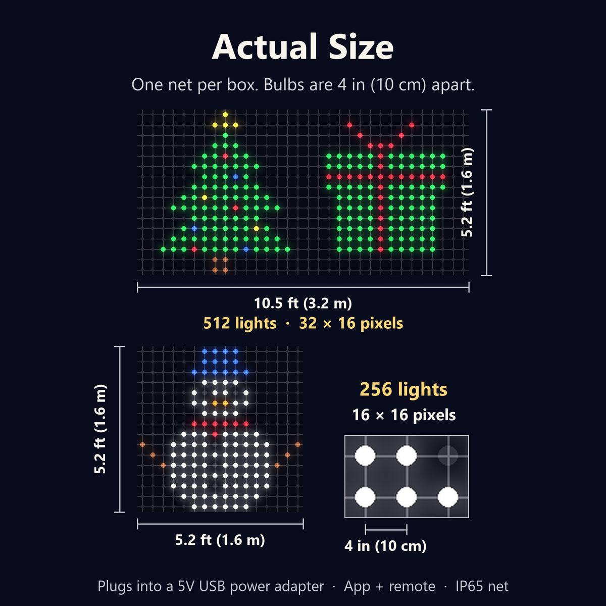 Actual size: 256 lights 5.2 x 5.2 ft, 512 lights 10.5 x 5.2 ft