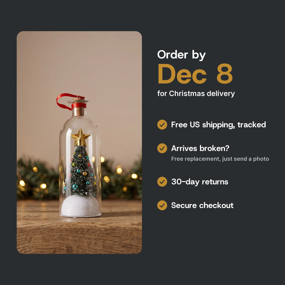 Order by December 8 for Christmas delivery. Free US shipping, free replacement if it arrives broken, 30-day returns